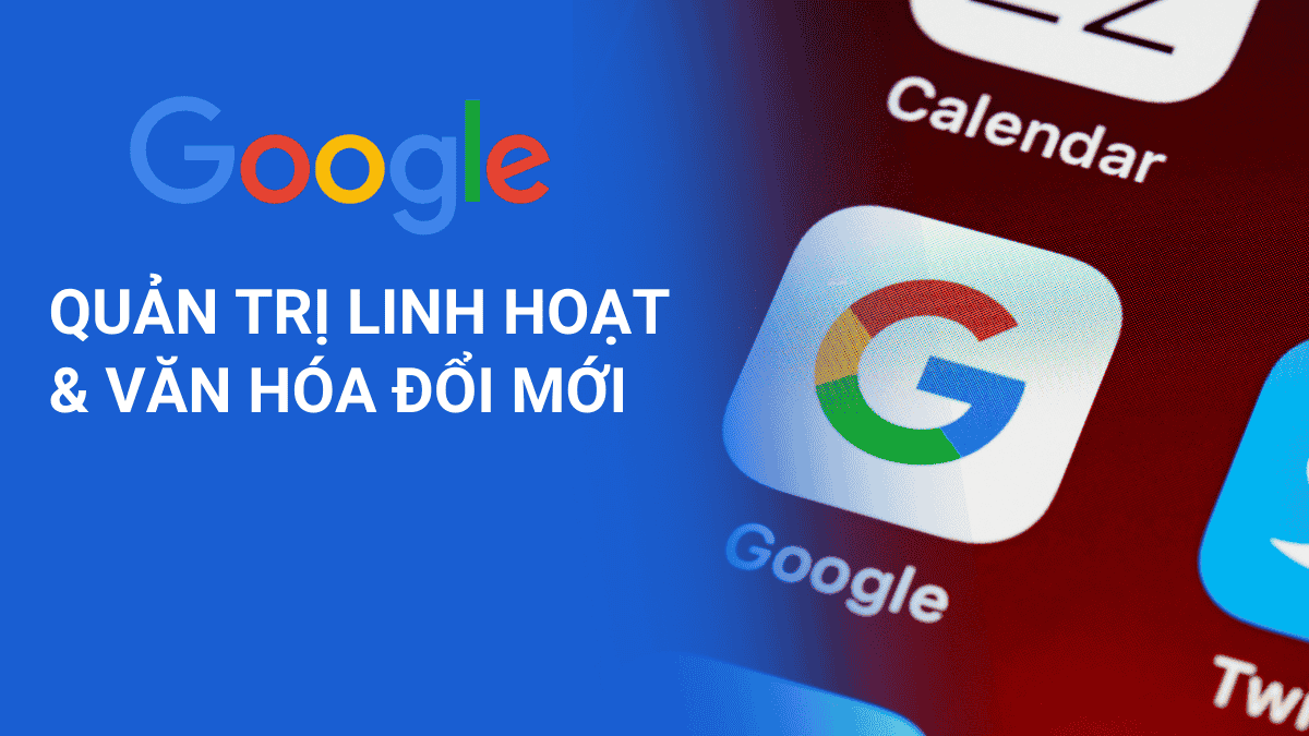 Google – Quản trị linh hoạt và văn hóa đổi mới